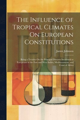 James Johnson - Influence of Tropical Climates On European Constitutions, Häftad