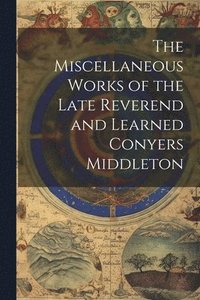 bokomslag The Miscellaneous Works of the Late Reverend and Learned Conyers Middleton