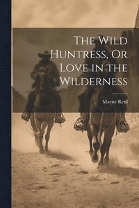 bokomslag Wild Huntress, Or Love in the Wilderness