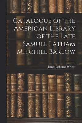 Catalogue of the American Library of the Late Samuel Latham Mitchill Barlow 1