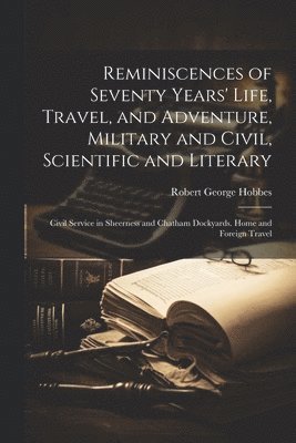 Reminiscences of Seventy Years' Life, Travel, and Adventure, Military and Civil, Scientific and Literary 1