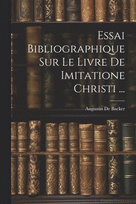Essai Bibliographique Sur Le Livre De Imitatione Christi ... 1
