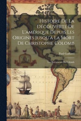 Paul Gaffarel - Histoire De La Découverte De L'amérique Depuis Les Origines Jusqu'à La Mort De Christophe Colomb, Häftad