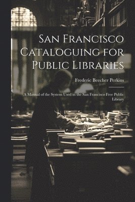 Frederic Beecher Perkins - San Francisco Cataloguing for Public Libraries, Häftad