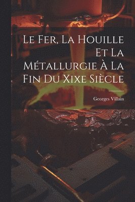 bokomslag Le Fer, La Houille Et La Mtallurgie  La Fin Du Xixe Sicle