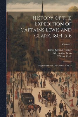 James Kendall Hosmer, Meriwether Lewis, William Clark - History of the Expedition of Captains Lewis and Clark, 1804-5-6, Häftad