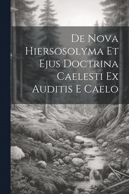 De Nova Hiersosolyma Et Ejus Doctrina Caelesti Ex Auditis E Caelo 1