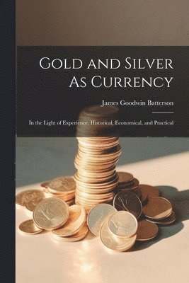 James Goodwin Batterson - Gold and Silver As Currency, Häftad