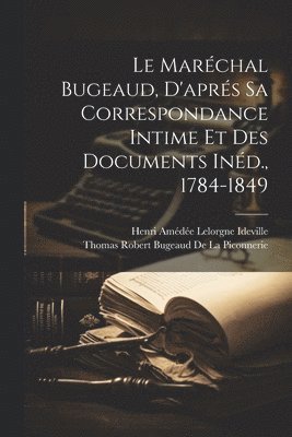 Maréchal Bugeaud, D'aprés Sa Correspondance Intime Et Des Documents Inéd., 1784-1849