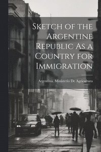 bokomslag Sketch of the Argentine Republic As a Country for Immigration