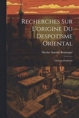 Recherches Sur L'origine Du Despotisme Oriental 1