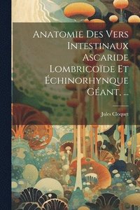 bokomslag Anatomie Des Vers Intestinaux Ascaride Lombricode Et chinorhynque Gant, ...