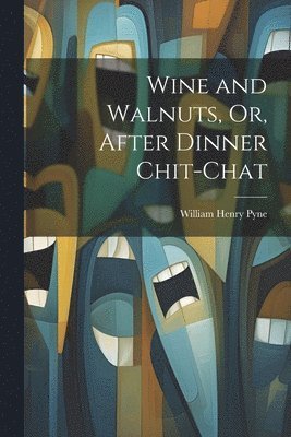 William Henry Pyne - Wine and Walnuts, Or, After Dinner Chit-Chat, Häftad