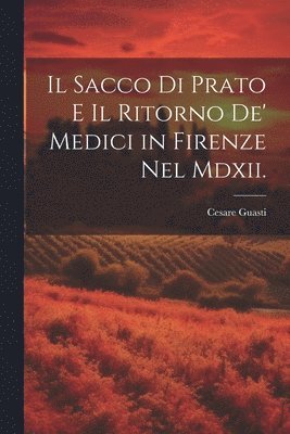Sacco Di Prato E Il Ritorno De' Medici in Firenze Nel Mdxii.
