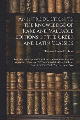 bokomslag An Introduction to the Knowledge of Rare and Valuable Editions of the Greek and Latin Classics