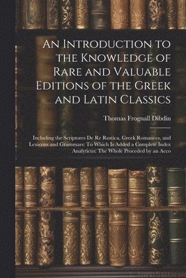 Introduction to the Knowledge of Rare and Valuable Editions of the Greek and Latin Classics