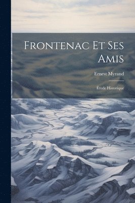 Frontenac Et Ses Amis; tude Historique 1