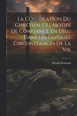 bokomslag Consolation Du Chrétien, Ou, Motifs De Confiance En Dieu Dans Les Diverses Circonstances De La Vie