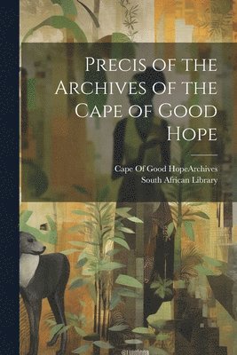 Cape of Good Hope (South Africa) Arc, South African Library - Precis of the Archives of the Cape of Good Hope, Häftad