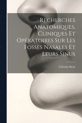 Recherches Anatomiques, Cliniques Et Opratoires Sur Les Fosses Nasales Et Leurs Sinus 1