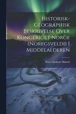 bokomslag Historisk-Geographisk Beskrivelse Over Kongeriget Norge (Noregsveldi) I Middelalderen