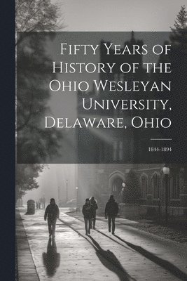 Fifty Years of History of the Ohio Wesleyan University, Delaware, Ohio 1