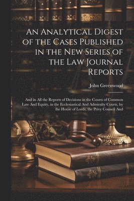 John Greenwood - Analytical Digest of the Cases Published in the New Series of the Law Journal Reports, Häftad