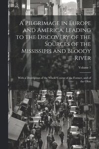bokomslag Pilgrimage in Europe and America, Leading to the Discovery of the Sources of the Mississippi and Bloody River