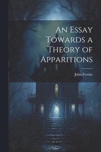 bokomslag An Essay Towards a Theory of Apparitions
