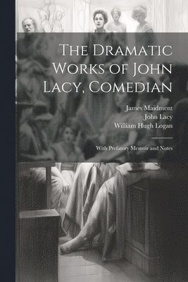 The Dramatic Works of John Lacy, Comedian 1