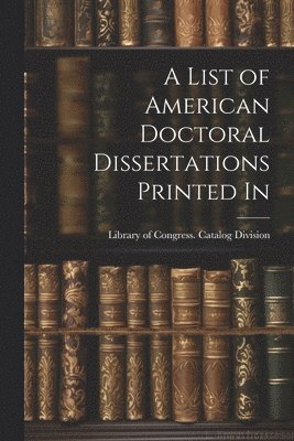A List of American Doctoral Dissertations Printed In 1