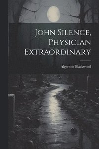 bokomslag John Silence, Physician Extraordinary