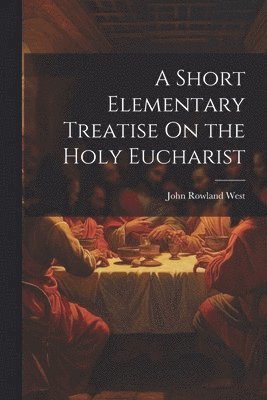 bokomslag Short Elementary Treatise On the Holy Eucharist