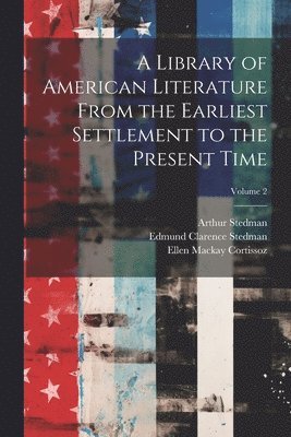 A Library of American Literature From the Earliest Settlement to the Present Time; Volume 2 1