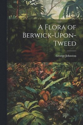 A Flora of Berwick-Upon-Tweed 1