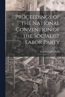 bokomslag Proceedings of the National Convention of the Socialist Labor Party