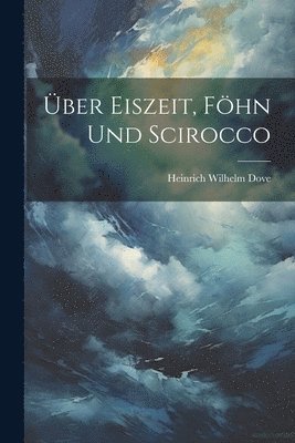 Heinrich Wilhelm Dove - Über Eiszeit, Föhn Und Scirocco, Häftad
