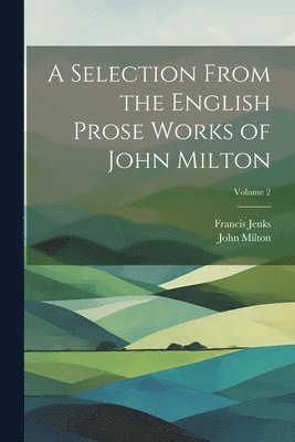 bokomslag Selection From the English Prose Works of John Milton; Volume 2