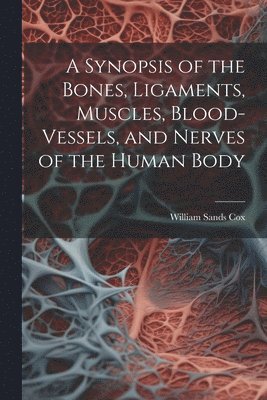 bokomslag A Synopsis of the Bones, Ligaments, Muscles, Blood-Vessels, and Nerves of the Human Body