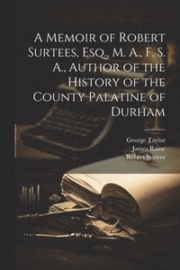 bokomslag A Memoir of Robert Surtees, Esq., M. A., F. S. A., Author of the History of the County Palatine of Durham