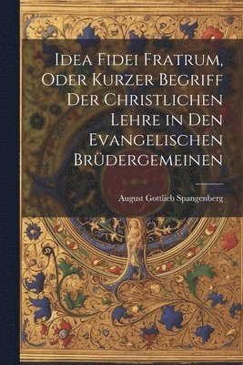 August Gottlieb Spangenberg - Idea Fidei Fratrum, oder kurzer Begriff der christlichen Lehre in den evangelischen Brüdergemeinen, Häftad