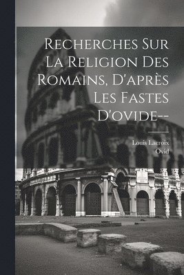 Ovid, Louis LaCroix, Louis Lacroix - Recherches Sur La Religion Des Romains, D'après Les Fastes D'ovide--, Häftad