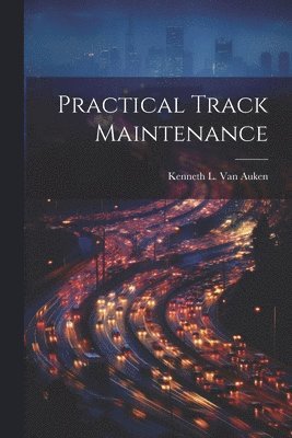 Kenneth L Van Auken, Kenneth L. Van Auken, Kenneth L. Van Auken - Practical Track Maintenance, Häftad