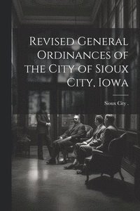 bokomslag Revised General Ordinances of the City of Sioux City, Iowa