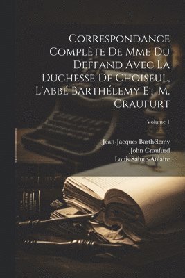 Correspondance Complte De Mme Du Deffand Avec La Duchesse De Choiseul, L'abb Barthlemy Et M. Craufurt; Volume 1 1