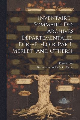 bokomslag Inventaire - Sommaire Des Archives Dpartementales. Eure-Et-Loir, Par L. Merlet [And Others].