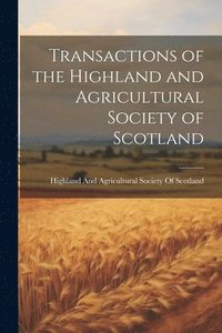 bokomslag Transactions of the Highland and Agricultural Society of Scotland