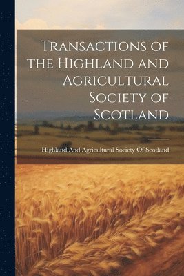 Highland and Agricultural Society of - Transactions of the Highland and Agricultural Society of Scotland, Häftad