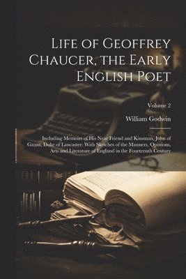 William Godwin - Life of Geoffrey Chaucer, the Early English Poet, Häftad