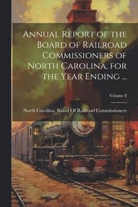 bokomslag Annual Report of the Board of Railroad Commissioners of North Carolina, for the Year Ending ...; Volume 8